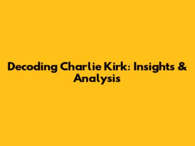 Decoding Charlie Kirk: Insights & Analysis