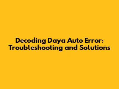 Decoding Daya Auto Error: Troubleshooting and Solutions