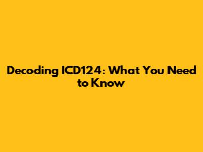 Decoding ICD124: What You Need to Know