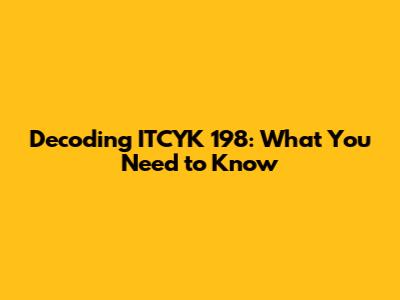 Decoding ITCYK 198: What You Need to Know