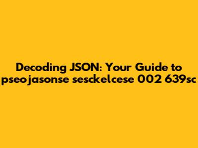 Decoding JSON: Your Guide to pseojasonse sesckelcese 002 639sc