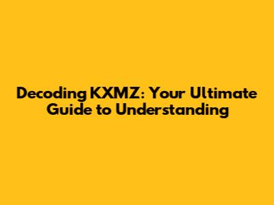 Decoding KXMZ: Your Ultimate Guide to Understanding