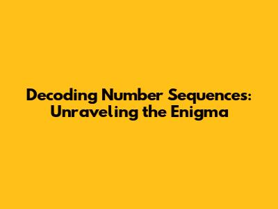 Decoding Number Sequences: Unraveling the Enigma