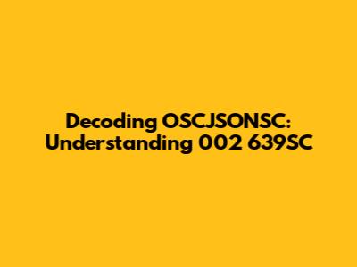 Decoding OSCJSONSC: Understanding 002 639SC