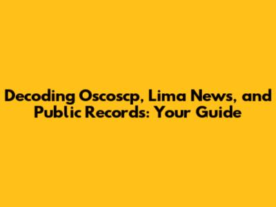 Decoding Oscoscp, Lima News, and Public Records: Your Guide