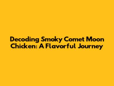 Decoding Smoky Comet Moon Chicken: A Flavorful Journey
