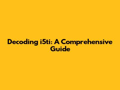 Decoding i5ti: A Comprehensive Guide