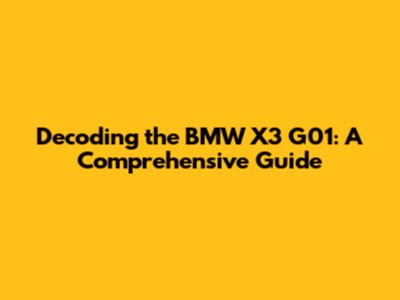 Decoding the BMW X3 G01: A Comprehensive Guide