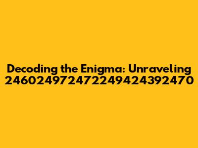 Decoding the Enigma: Unraveling 246024972472249424392470