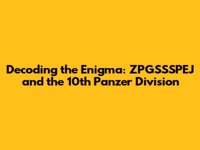 Decoding the Enigma: ZPGSSSPEJ and the 10th Panzer Division