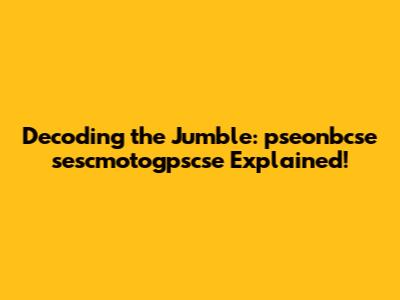 Decoding the Jumble: pseonbcse sescmotogpscse Explained!