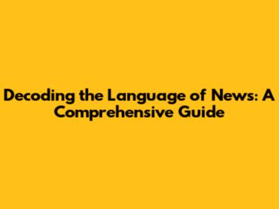 Decoding the Language of News: A Comprehensive Guide