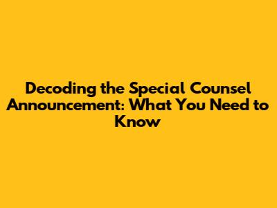 Decoding the Special Counsel Announcement: What You Need to Know