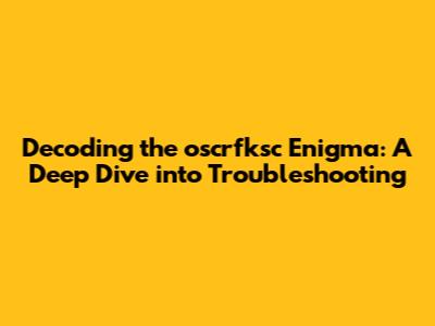 Decoding the oscrfksc Enigma: A Deep Dive into Troubleshooting