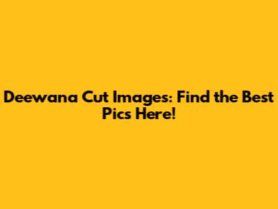 Deewana Cut Images: Find the Best Pics Here!