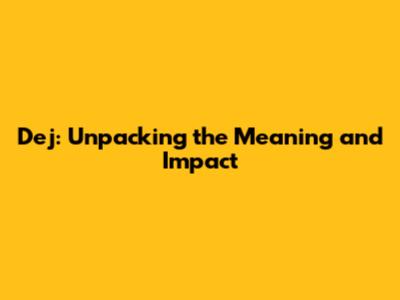 Dej: Unpacking the Meaning and Impact