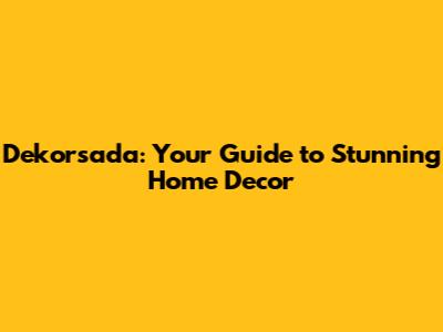 Dekorsada: Your Guide to Stunning Home Decor
