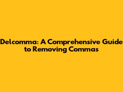 Delcomma: A Comprehensive Guide to Removing Commas