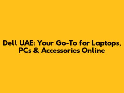 Dell UAE: Your Go-To for Laptops, PCs & Accessories Online