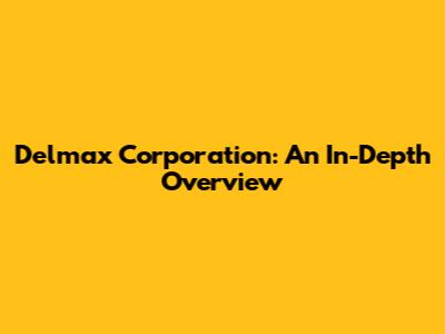 Delmax Corporation: An In-Depth Overview
