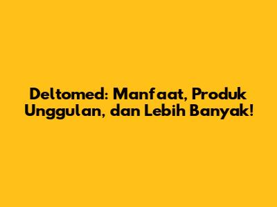 Deltomed: Manfaat, Produk Unggulan, dan Lebih Banyak!