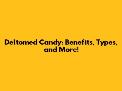 Deltomed Candy: Benefits, Types, and More!
