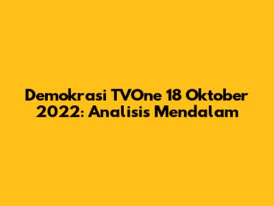 Demokrasi TVOne 18 Oktober 2022: Analisis Mendalam