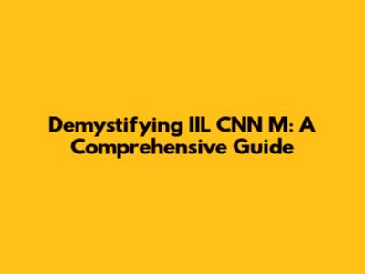 Demystifying IIL CNN M: A Comprehensive Guide