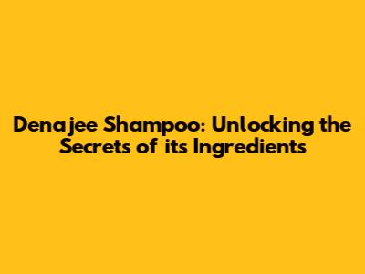 Denajee Shampoo: Unlocking the Secrets of its Ingredients