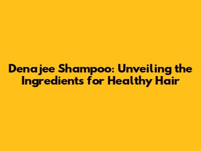 Denajee Shampoo: Unveiling the Ingredients for Healthy Hair