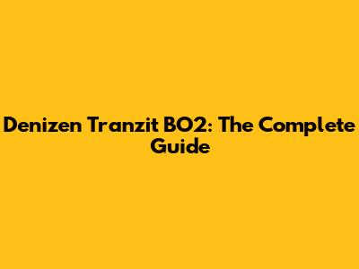 Denizen Tranzit BO2: The Complete Guide