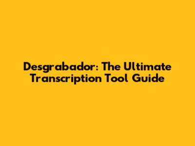 Desgrabador: The Ultimate Transcription Tool Guide