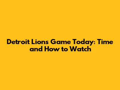 Detroit Lions Game Today: Time and How to Watch