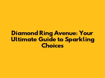 Diamond Ring Avenue: Your Ultimate Guide to Sparkling Choices