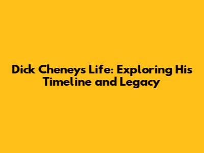 Dick Cheney's Life: Exploring His Timeline and Legacy