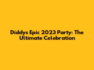 Diddy's Epic 2023 Party: The Ultimate Celebration