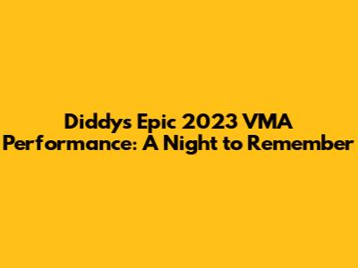 Diddy's Epic 2023 VMA Performance: A Night to Remember