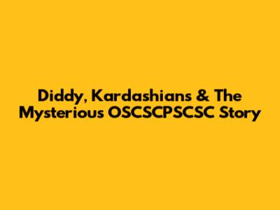Diddy, Kardashians & The Mysterious OSCSCPSCSC Story