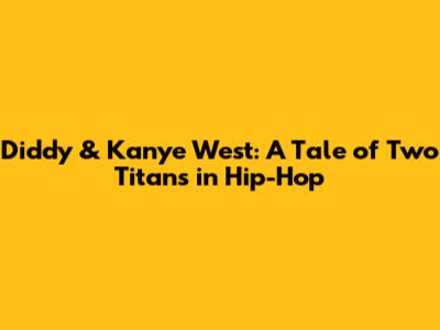 Diddy & Kanye West: A Tale of Two Titans in Hip-Hop