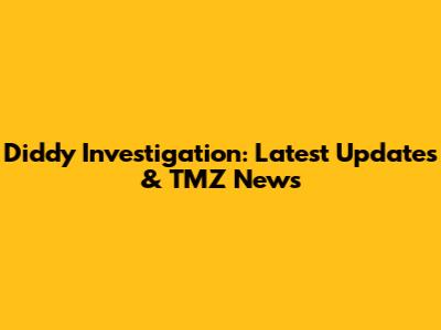 Diddy Investigation: Latest Updates & TMZ News