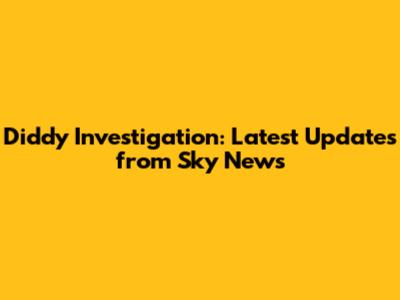 Diddy Investigation: Latest Updates from Sky News