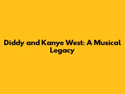 Diddy and Kanye West: A Musical Legacy