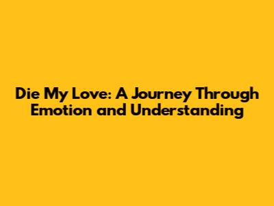Die My Love: A Journey Through Emotion and Understanding