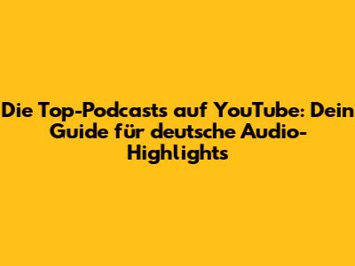 Die Top-Podcasts auf YouTube: Dein Guide für deutsche Audio-Highlights