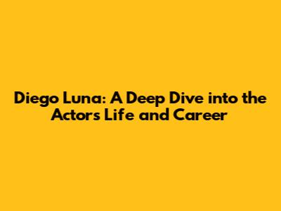 Diego Luna: A Deep Dive into the Actor's Life and Career