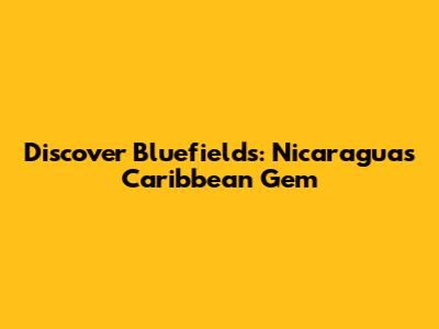 Discover Bluefields: Nicaragua's Caribbean Gem