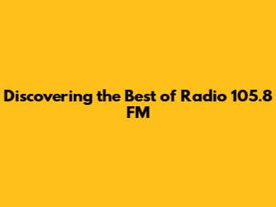 Discovering the Best of Radio 105.8 FM