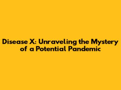 Disease X: Unraveling the Mystery of a Potential Pandemic