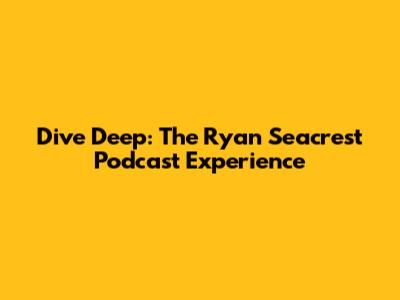 Dive Deep: The Ryan Seacrest Podcast Experience