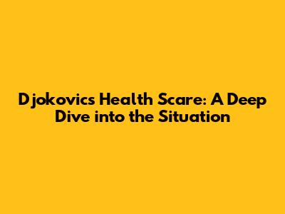Djokovic's Health Scare: A Deep Dive into the Situation